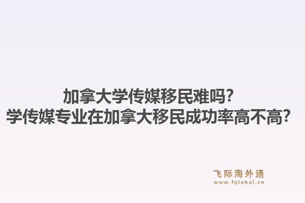加拿大學(xué)傳媒移民難嗎？學(xué)傳媒專業(yè)在加拿大移民成功率高不高？1.jpg