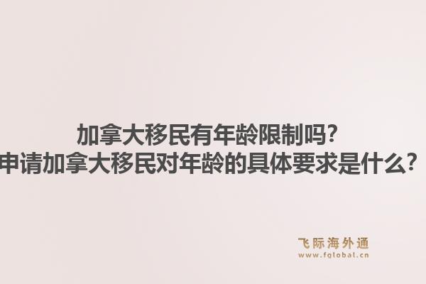 加拿大移民有年齡限制嗎？申請加拿大移民對年齡的具體要求是什么？1.jpg