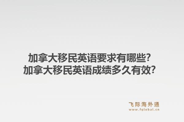 加拿大移民英語要求有哪些？加拿大移民英語成績多久有效？1.jpg