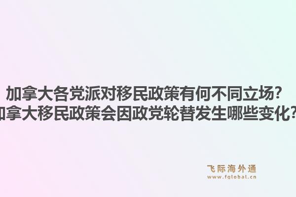加拿大各黨派對移民政策有何不同立場？加拿大移民政策會因政黨輪替發(fā)生哪些變化？1.jpg