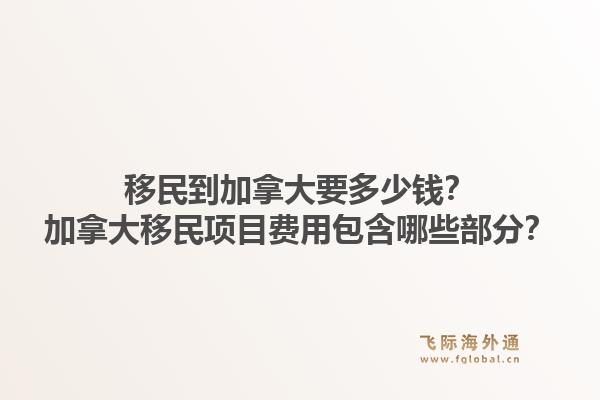 移民到加拿大要多少錢？加拿大移民項目費用包含哪些部分？1.jpg