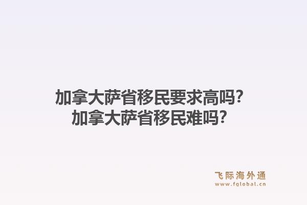 加拿大薩省移民要求高嗎？加拿大薩省移民難嗎？1.jpg