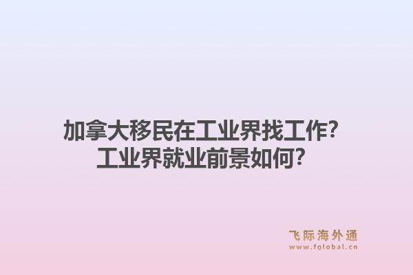 加拿大移民在工業(yè)界找工作？工業(yè)界就業(yè)前景如何？1.jpg