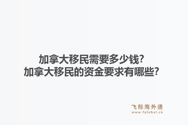 加拿大移民需要多少錢？加拿大移民的資金要求有哪些？1.jpg