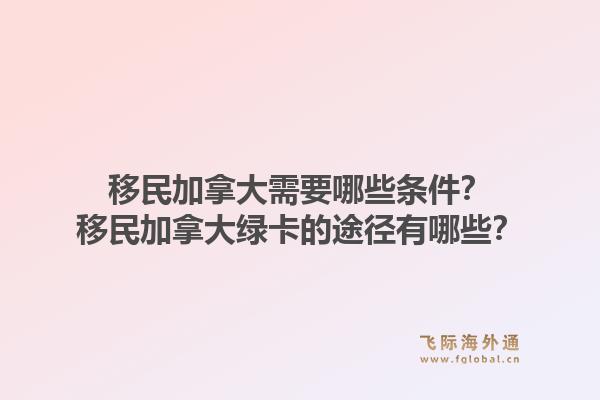移民加拿大需要哪些條件？移民加拿大綠卡的途徑有哪些？1.jpg