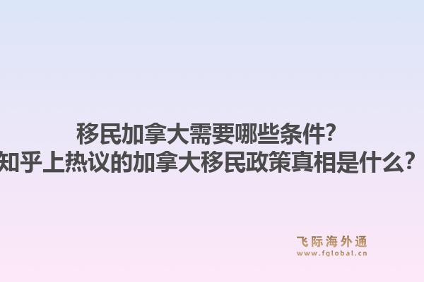 移民加拿大需要哪些條件？知乎上熱議的加拿大移民政策真相是什么？1.jpg