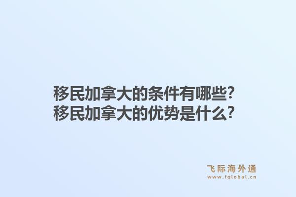 移民加拿大的條件有哪些？移民加拿大的優(yōu)勢(shì)是什么？1.jpg