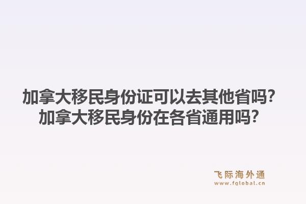 加拿大移民身份證可以去其他省嗎？加拿大移民身份在各省通用嗎？1.jpg
