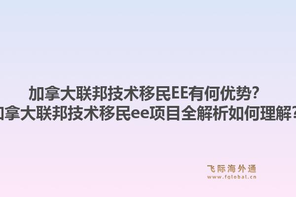 加拿大聯邦技術移民EE有何優(yōu)勢？加拿大聯邦技術移民ee項目全解析如何理解？1.jpg