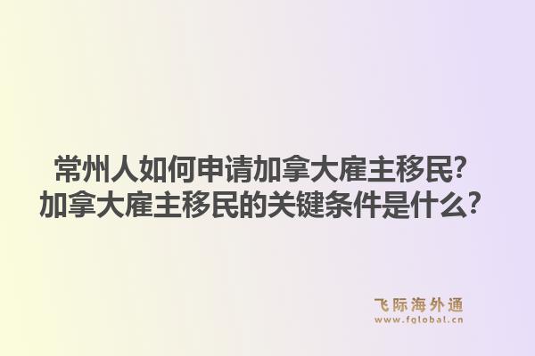 常州人如何申請加拿大雇主移民？加拿大雇主移民的關(guān)鍵條件是什么？1.jpg