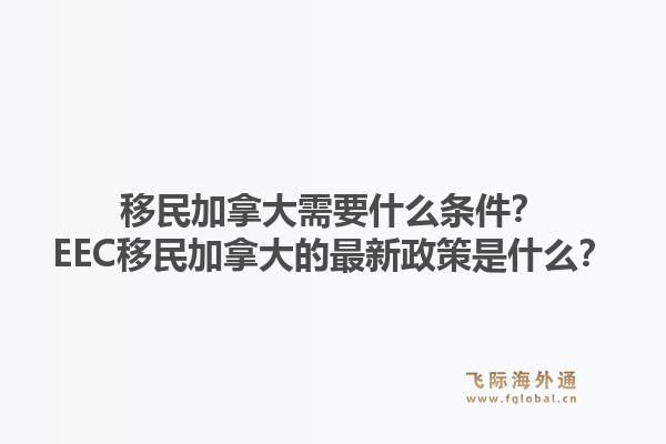 移民加拿大需要什么條件？EEC移民加拿大的最新政策是什么？1.jpg